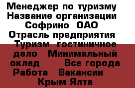 Менеджер по туризму › Название организации ­ Софрино, ОАО › Отрасль предприятия ­ Туризм, гостиничное дело › Минимальный оклад ­ 1 - Все города Работа » Вакансии   . Крым,Ялта